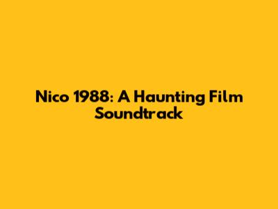 Nico 1988: A Haunting Film Soundtrack