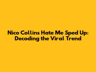 Nico Collins 'Hate Me' Sped Up: Decoding the Viral Trend