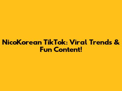NicoKorean TikTok: Viral Trends & Fun Content!