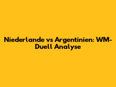 Niederlande vs Argentinien: WM-Duell Analyse