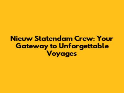Nieuw Statendam Crew: Your Gateway to Unforgettable Voyages
