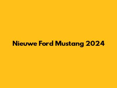 Nieuwe Ford Mustang 2024