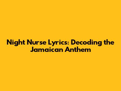 Night Nurse Lyrics: Decoding the Jamaican Anthem