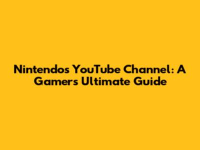 Nintendo's YouTube Channel: A Gamer's Ultimate Guide