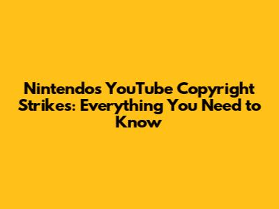 Nintendo's YouTube Copyright Strikes: Everything You Need to Know