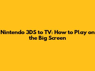 Nintendo 3DS to TV: How to Play on the Big Screen