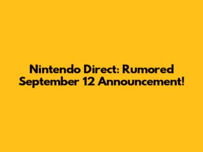 Nintendo Direct: Rumored September 12 Announcement!