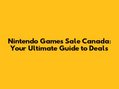 Nintendo Games Sale Canada: Your Ultimate Guide to Deals