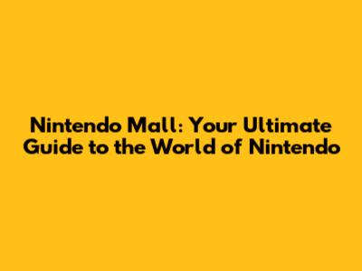 Nintendo Mall: Your Ultimate Guide to the World of Nintendo