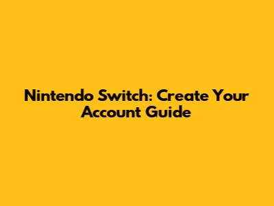 Nintendo Switch: Create Your Account Guide