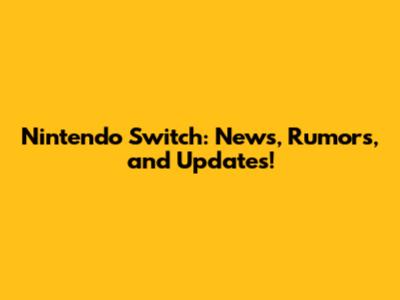 Nintendo Switch: News, Rumors, and Updates!