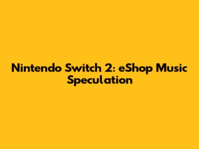 Nintendo Switch 2: eShop Music Speculation
