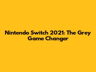 Nintendo Switch 2021: The Grey Game Changer