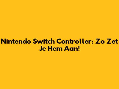 Nintendo Switch Controller: Zo Zet Je Hem Aan!