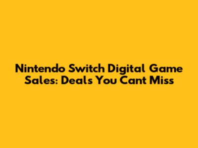 Nintendo Switch Digital Game Sales: Deals You Can't Miss