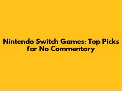 Nintendo Switch Games: Top Picks for No Commentary