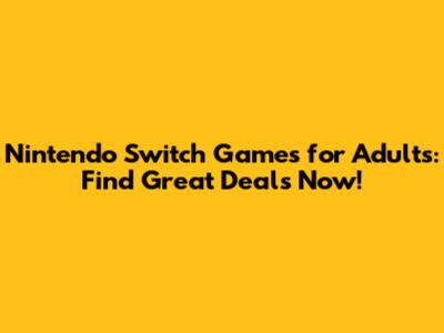 Nintendo Switch Games for Adults: Find Great Deals Now!