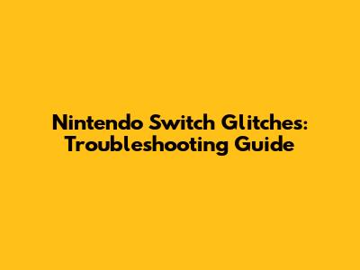 Nintendo Switch Glitches: Troubleshooting Guide