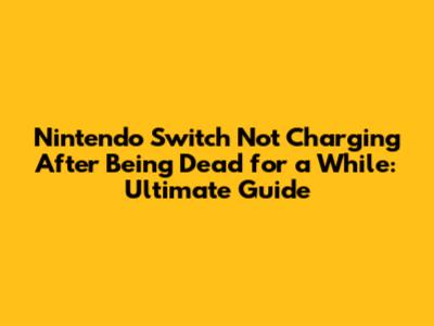 Nintendo Switch Not Charging After Being Dead for a While: Ultimate Guide