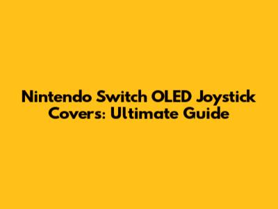Nintendo Switch OLED Joystick Covers: Ultimate Guide