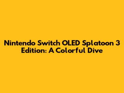 Nintendo Switch OLED Splatoon 3 Edition: A Colorful Dive