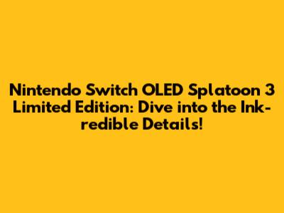 Nintendo Switch OLED Splatoon 3 Limited Edition: Dive into the Ink-redible Details!