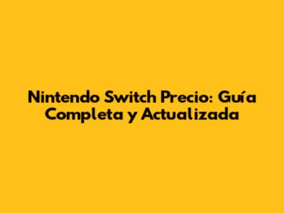 Nintendo Switch Precio: Guía Completa y Actualizada