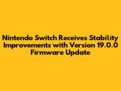 Nintendo Switch Receives Stability Improvements with Version 19.0.0 Firmware Update