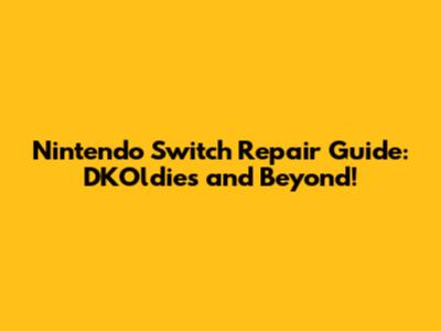Nintendo Switch Repair Guide: DKOldies and Beyond!