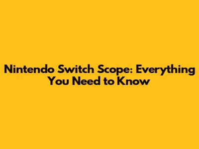 Nintendo Switch Scope: Everything You Need to Know