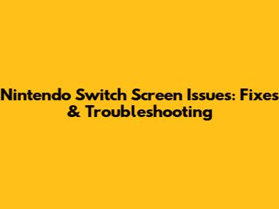 Nintendo Switch Screen Issues: Fixes & Troubleshooting