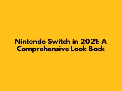 Nintendo Switch in 2021: A Comprehensive Look Back