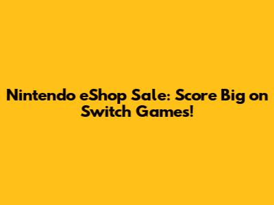 Nintendo eShop Sale: Score Big on Switch Games!