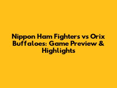 Nippon Ham Fighters vs Orix Buffaloes: Game Preview & Highlights