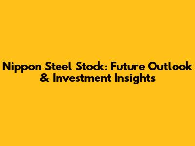 Nippon Steel Stock: Future Outlook & Investment Insights