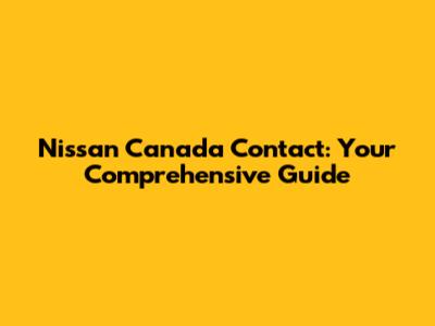 Nissan Canada Contact: Your Comprehensive Guide