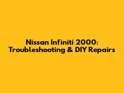 Nissan Infiniti 2000: Troubleshooting & DIY Repairs