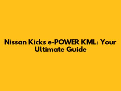 Nissan Kicks e-POWER KML: Your Ultimate Guide