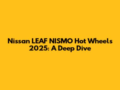 Nissan LEAF NISMO Hot Wheels 2025: A Deep Dive