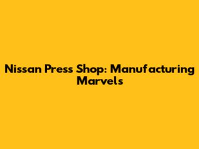 Nissan Press Shop: Manufacturing Marvels