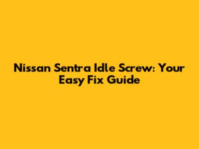 Nissan Sentra Idle Screw: Your Easy Fix Guide