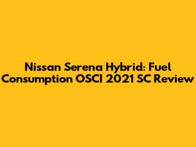 Nissan Serena Hybrid: Fuel Consumption OSCI 2021 SC Review