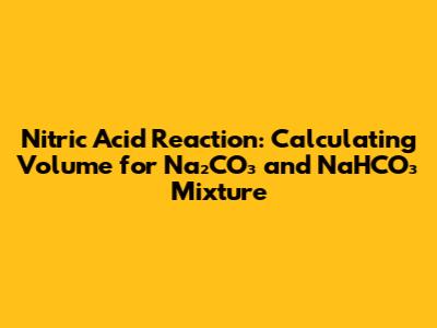 Nitric Acid Reaction: Calculating Volume for Na₂CO₃ and NaHCO₃ Mixture