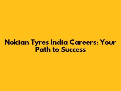 Nokian Tyres India Careers: Your Path to Success