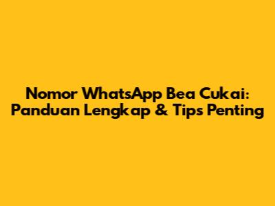 Nomor WhatsApp Bea Cukai: Panduan Lengkap & Tips Penting