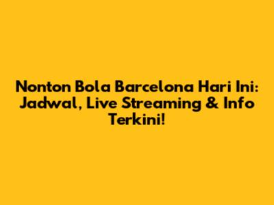 Nonton Bola Barcelona Hari Ini: Jadwal, Live Streaming & Info Terkini!