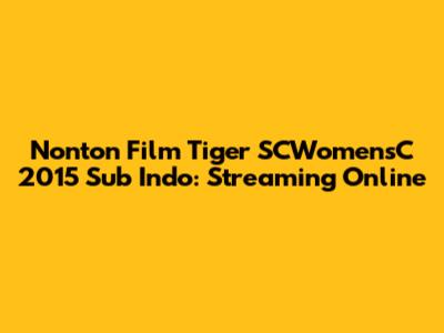 Nonton Film Tiger SCWomensC 2015 Sub Indo: Streaming Online