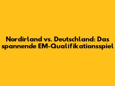 Nordirland vs. Deutschland: Das spannende EM-Qualifikationsspiel