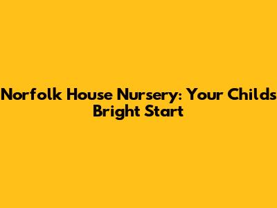 Norfolk House Nursery: Your Child's Bright Start