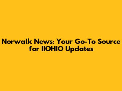 Norwalk News: Your Go-To Source for IIOHIO Updates